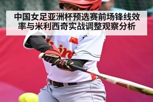 中国女足亚洲杯预选赛前场锋线效率与米利西奇实战调整观察分析